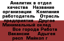 Аналитик в отдел качества › Название организации ­ Компания-работодатель › Отрасль предприятия ­ Другое › Минимальный оклад ­ 32 000 - Все города Работа » Вакансии   . Адыгея респ.,Майкоп г.